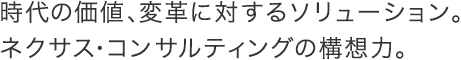 時代の価値、変革に対するソリューション。ネクサス・コンサルディングの構想力。